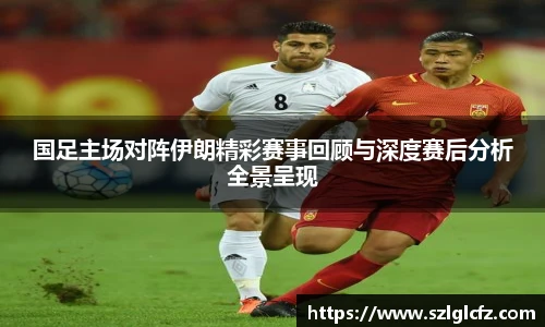lewin乐玩官网国足主场对阵伊朗精彩赛事回顾与深度赛后分析全景呈现