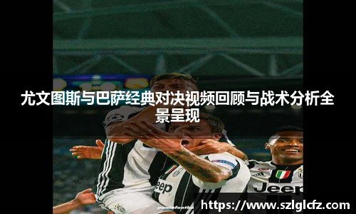 尤文图斯与巴萨经典对决视频回顾与战术分析全景呈现