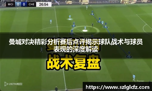曼城对决精彩分析赛后点评揭示球队战术与球员表现的深度解读
