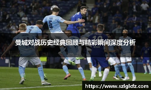 曼城对战历史经典回顾与精彩瞬间深度分析